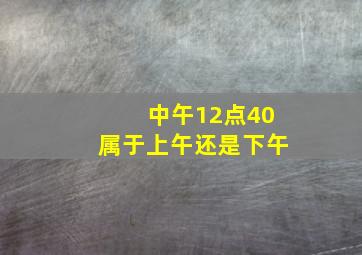 中午12点40属于上午还是下午