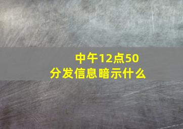 中午12点50分发信息暗示什么