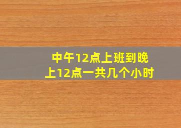 中午12点上班到晚上12点一共几个小时