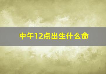 中午12点出生什么命