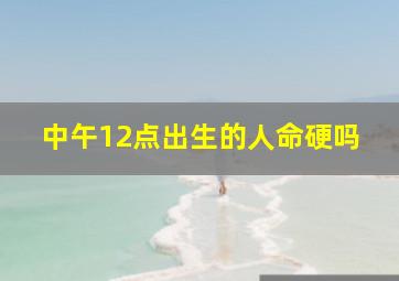 中午12点出生的人命硬吗