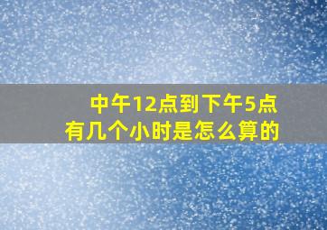 中午12点到下午5点有几个小时是怎么算的