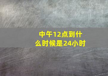 中午12点到什么时候是24小时