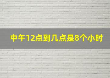 中午12点到几点是8个小时