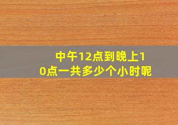 中午12点到晚上10点一共多少个小时呢