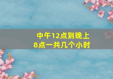 中午12点到晚上8点一共几个小时