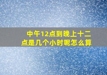 中午12点到晚上十二点是几个小时呢怎么算