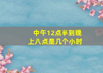 中午12点半到晚上八点是几个小时