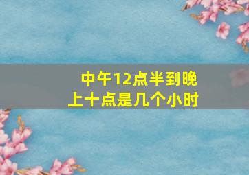 中午12点半到晚上十点是几个小时