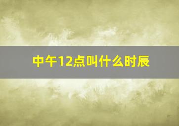 中午12点叫什么时辰