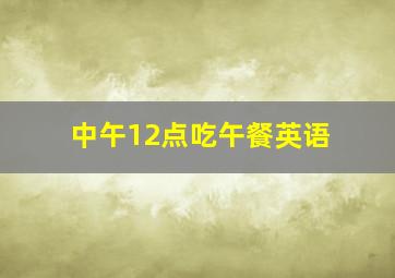 中午12点吃午餐英语