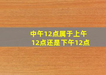 中午12点属于上午12点还是下午12点