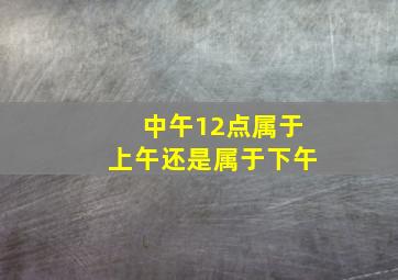 中午12点属于上午还是属于下午