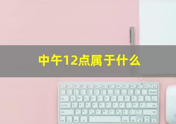 中午12点属于什么