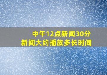 中午12点新闻30分新闻大约播放多长时间