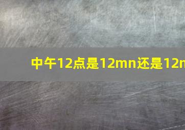 中午12点是12mn还是12n