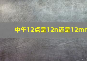 中午12点是12n还是12mn