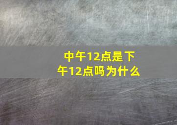 中午12点是下午12点吗为什么