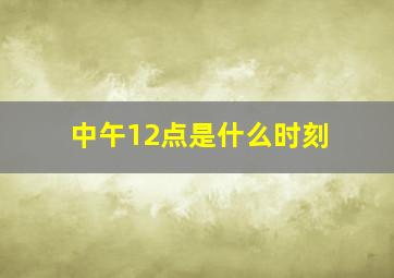 中午12点是什么时刻