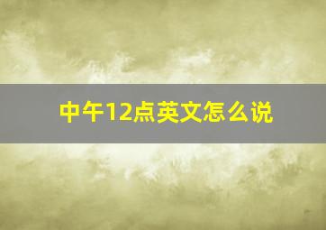 中午12点英文怎么说