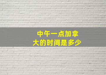 中午一点加拿大的时间是多少