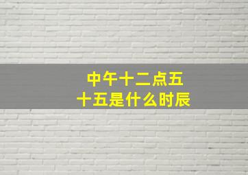 中午十二点五十五是什么时辰