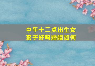 中午十二点出生女孩子好吗婚姻如何