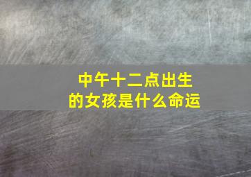 中午十二点出生的女孩是什么命运