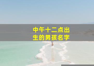 中午十二点出生的男孩名字