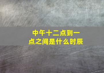 中午十二点到一点之间是什么时辰