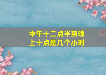 中午十二点半到晚上十点是几个小时