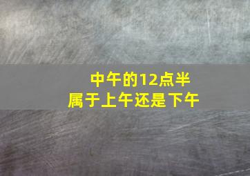 中午的12点半属于上午还是下午