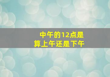 中午的12点是算上午还是下午