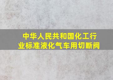 中华人民共和国化工行业标准液化气车用切断阀