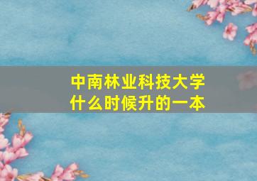 中南林业科技大学什么时候升的一本