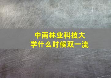 中南林业科技大学什么时候双一流