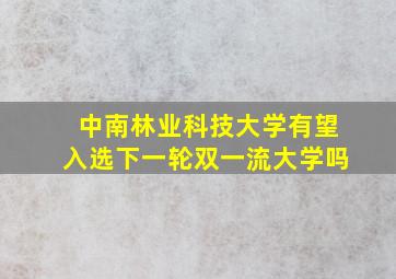 中南林业科技大学有望入选下一轮双一流大学吗