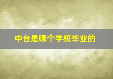 中台是哪个学校毕业的