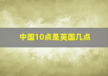 中国10点是英国几点