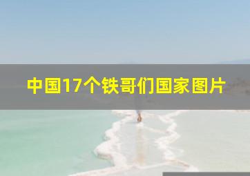 中国17个铁哥们国家图片