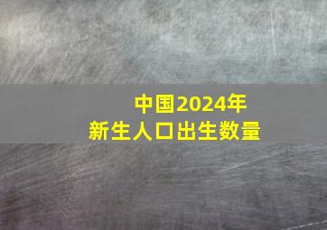 中国2024年新生人口出生数量