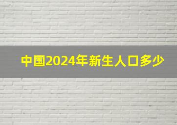 中国2024年新生人口多少