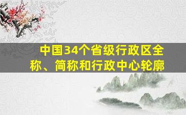 中国34个省级行政区全称、简称和行政中心轮廓