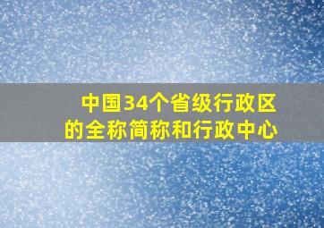 中国34个省级行政区的全称简称和行政中心