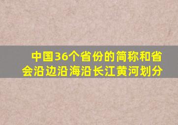 中国36个省份的简称和省会沿边沿海沿长江黄河划分