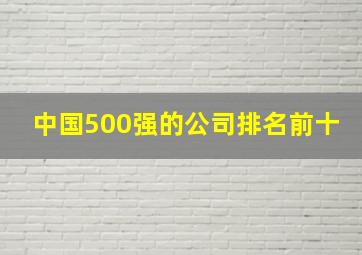 中国500强的公司排名前十