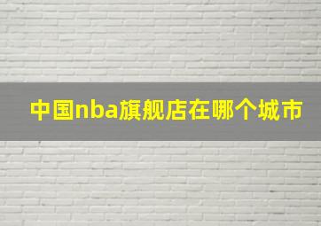 中国nba旗舰店在哪个城市