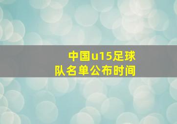 中国u15足球队名单公布时间