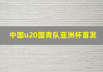 中国u20国青队亚洲杯首发