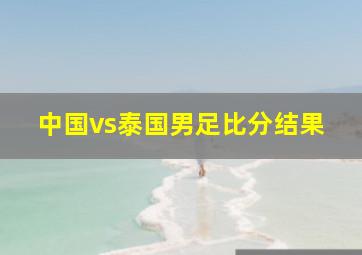 中国vs泰国男足比分结果